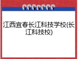 江西宜春长江科技学校(长江科技校)
