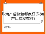 珠海产后修复哪家好(珠海产后修复推荐)