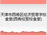 天津市西青区经济贸易学校食堂(西青经贸校食堂)