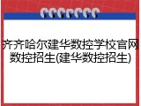 齐齐哈尔建华数控学校官网数控招生(建华数控招生)