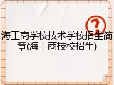 海工商学校技术学校招生简章(海工商技校招生)