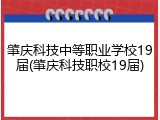 肇庆科技中等职业学校19届(肇庆科技职校19届)