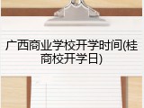 广西商业学校开学时间(桂商校开学日)