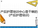 产后护理培训中心是干嘛的(产后护理培训)