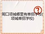 周口项城哪里有单招学校(项城单招学校)