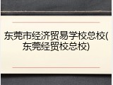 东莞市经济贸易学校总校(东莞经贸校总校)