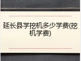 延长县学挖机多少学费(挖机学费)