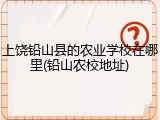 上饶铅山县的农业学校在哪里(铅山农校地址)