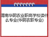 渭南华阴农业职高学校读什么专业(华阴农职专业)