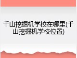 千山挖掘机学校在哪里(千山挖掘机学校位置)