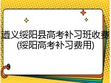遵义绥阳县高考补习班收费(绥阳高考补习费用)