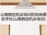山南数控机床培训机构有哪些学校(山南数控机床培训)