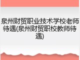 泉州财贸职业技术学校老师待遇(泉州财贸职校教师待遇)
