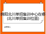 绵阳北川单招集训中心在哪(北川单招集训位置)