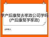 学产后康复去家政公司学吗(产后康复学家政)
