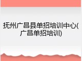 抚州广昌县单招培训中心(广昌单招培训)