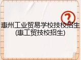 惠州工业贸易学校技校招生(惠工贸技校招生)
