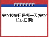 安农校庆日是哪一天(安农校庆日期)