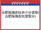 合肥瑶海农校多少分录取(合肥瑶海农校录取分)