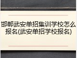 邯郸武安单招集训学校怎么报名(武安单招学校报名)