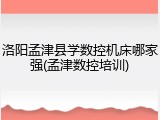 洛阳孟津县学数控机床哪家强(孟津数控培训)