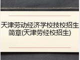 天津劳动经济学校技校招生简章(天津劳经校招生)