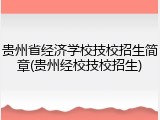 贵州省经济学校技校招生简章(贵州经校技校招生)