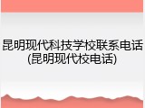 昆明现代科技学校联系电话(昆明现代校电话)