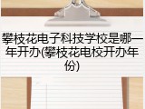 攀枝花电子科技学校是哪一年开办(攀枝花电校开办年份)