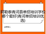 阿勒泰青河县单招培训学校哪个最好(青河单招培训优选)