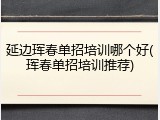 延边珲春单招培训哪个好(珲春单招培训推荐)