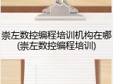 崇左数控编程培训机构在哪(崇左数控编程培训)
