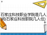 石家庄科技职业学院是几人间(石家庄科技职院几人住)