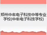 郑州中牟电子科技中等专业学校(中牟电子科技学校)