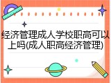 经济管理成人学校职高可以上吗(成人职高经济管理)