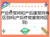 产后修复师和产后康复师有区别吗(产后修复康复师区别)