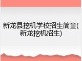 新龙县挖机学校招生简章(新龙挖机招生)