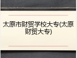 太原市财贸学校大专(太原财贸大专)