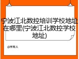 宁波江北数控培训学校地址在哪里(宁波江北数控学校地址)