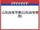 山东自考学费(山东自考费用)
