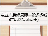 专业产后修复师一般多少钱(产后修复师费用)