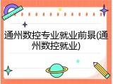 通州数控专业就业前景(通州数控就业)