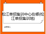 松江单招集训中心在哪(松江单招集训地)