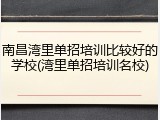 南昌湾里单招培训比较好的学校(湾里单招培训名校)
