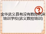 金华武义县有没有数控机床培训学校(武义数控培训)
