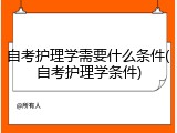 自考护理学需要什么条件(自考护理学条件)