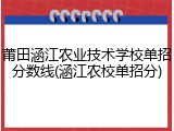 莆田涵江农业技术学校单招分数线(涵江农校单招分)