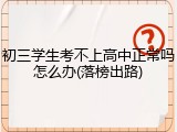 初三学生考不上高中正常吗怎么办(落榜出路)