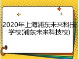 2020年上海浦东未来科技学校(浦东未来科技校)