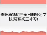 贵阳清镇初三全日制补习学校(清镇初三补习)